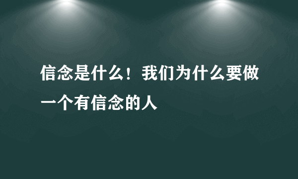 信念是什么！我们为什么要做一个有信念的人