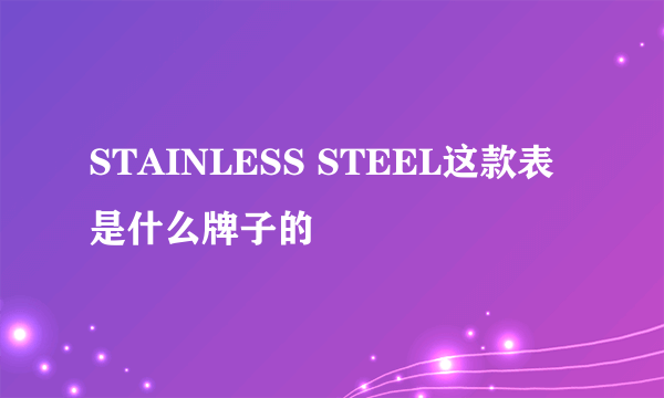 STAINLESS STEEL这款表是什么牌子的