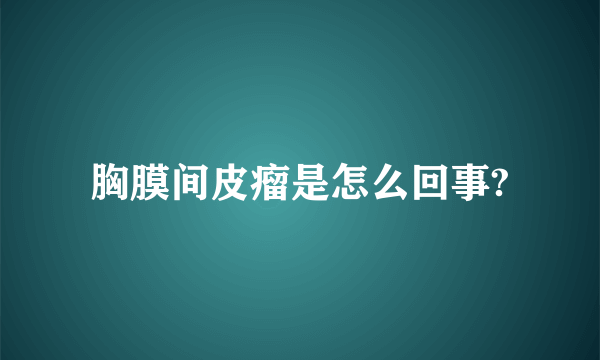 胸膜间皮瘤是怎么回事?