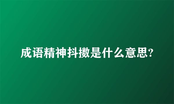 成语精神抖擞是什么意思?