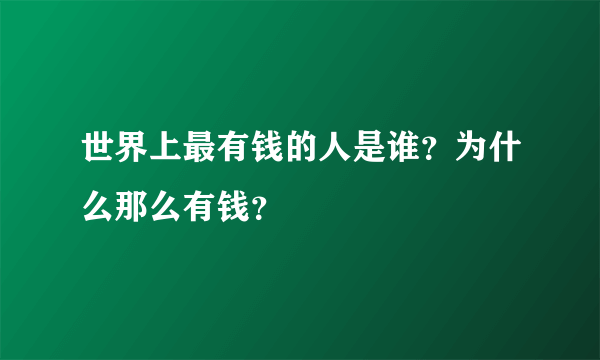 世界上最有钱的人是谁？为什么那么有钱？