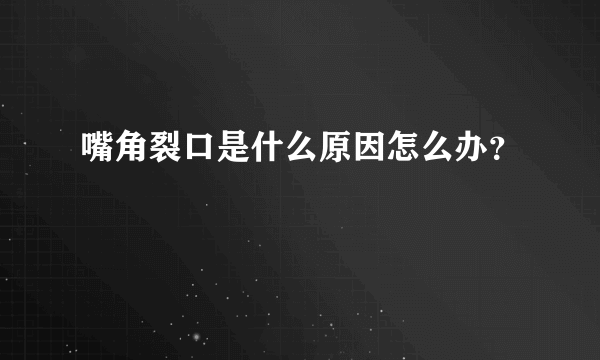 嘴角裂口是什么原因怎么办？