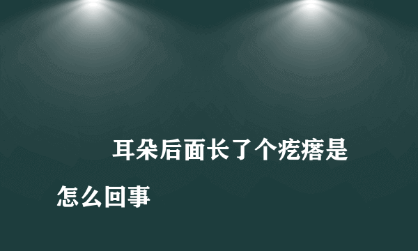 
        耳朵后面长了个疙瘩是怎么回事
    