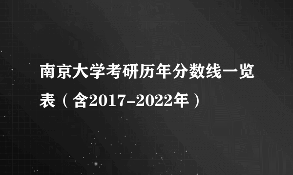 南京大学考研历年分数线一览表（含2017-2022年）