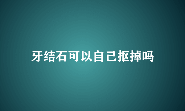 牙结石可以自己抠掉吗