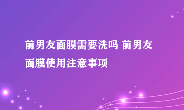 前男友面膜需要洗吗 前男友面膜使用注意事项