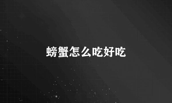 螃蟹怎么吃好吃