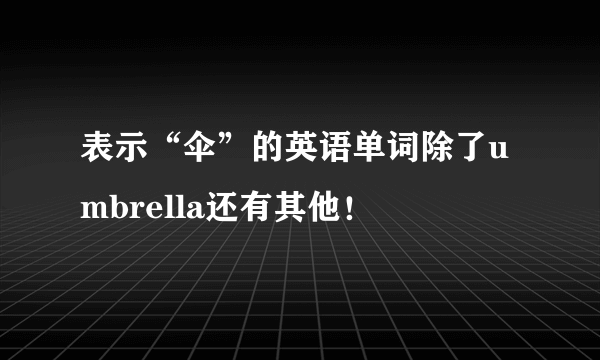 表示“伞”的英语单词除了umbrella还有其他！