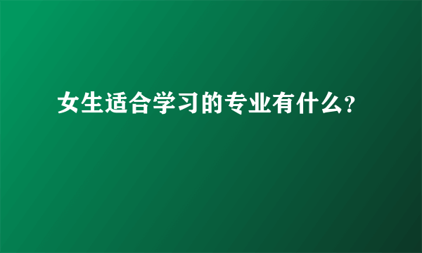 女生适合学习的专业有什么？