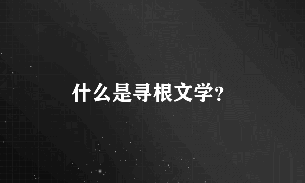 什么是寻根文学？