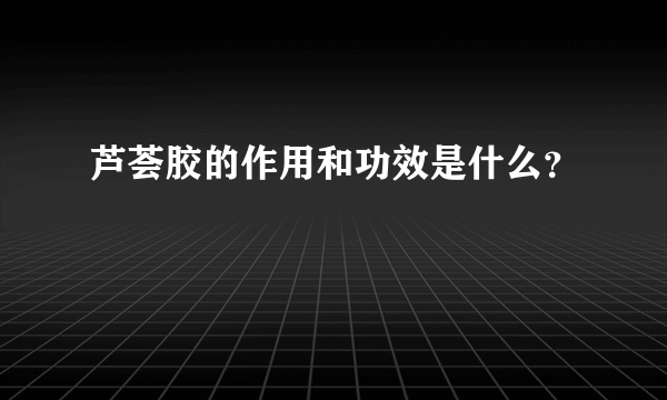 芦荟胶的作用和功效是什么？