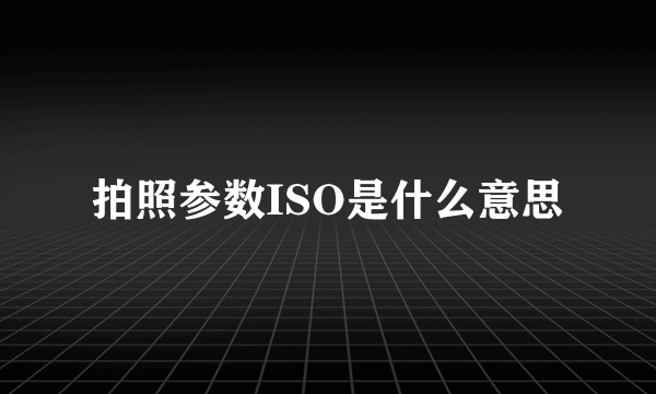 拍照参数ISO是什么意思