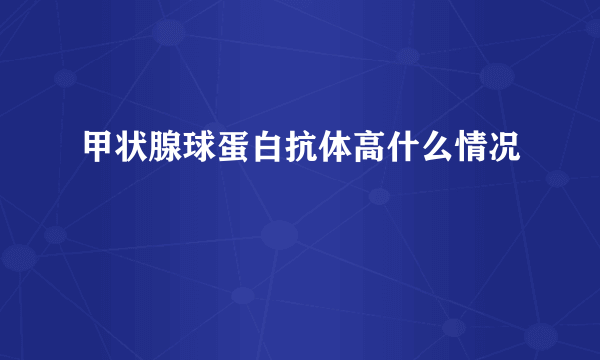 甲状腺球蛋白抗体高什么情况