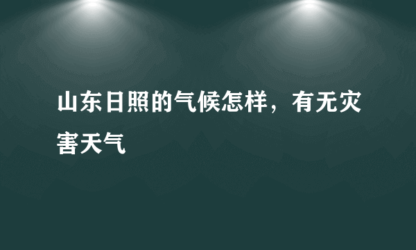 山东日照的气候怎样，有无灾害天气