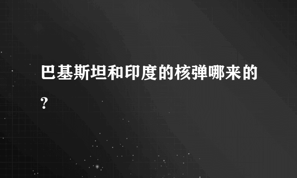 巴基斯坦和印度的核弹哪来的？