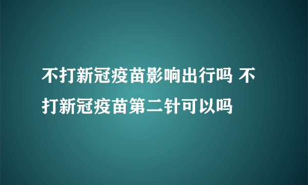 不打新冠疫苗影响出行吗 不打新冠疫苗第二针可以吗