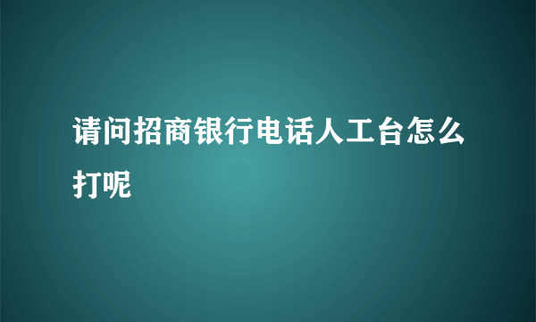 请问招商银行电话人工台怎么打呢