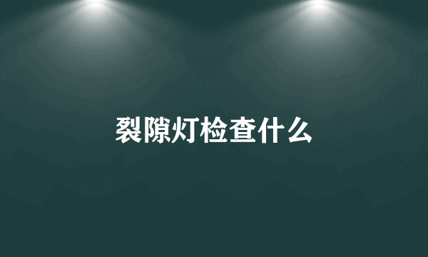 裂隙灯检查什么