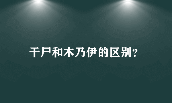 干尸和木乃伊的区别？