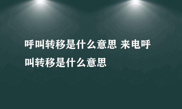 呼叫转移是什么意思 来电呼叫转移是什么意思