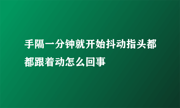 手隔一分钟就开始抖动指头都都跟着动怎么回事