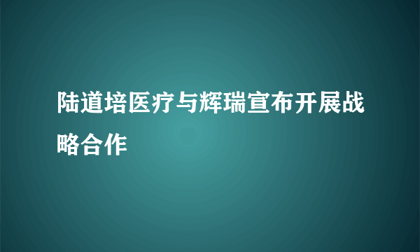 陆道培医疗与辉瑞宣布开展战略合作