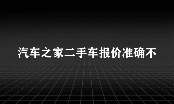 汽车之家二手车报价准确不