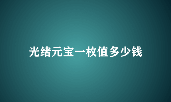 光绪元宝一枚值多少钱