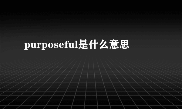 purposeful是什么意思