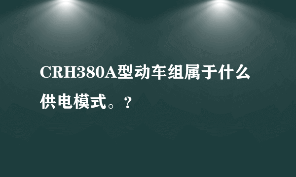 CRH380A型动车组属于什么供电模式。？