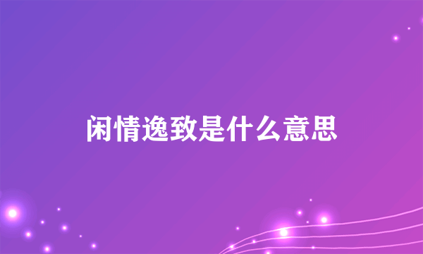 闲情逸致是什么意思