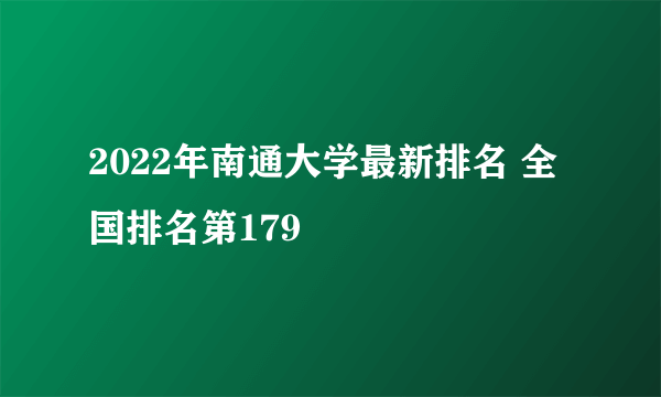 2022年南通大学最新排名 全国排名第179