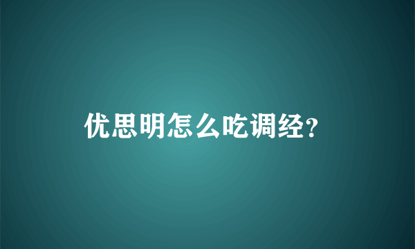 优思明怎么吃调经？