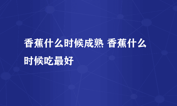 香蕉什么时候成熟 香蕉什么时候吃最好