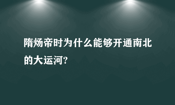 隋炀帝时为什么能够开通南北的大运河?