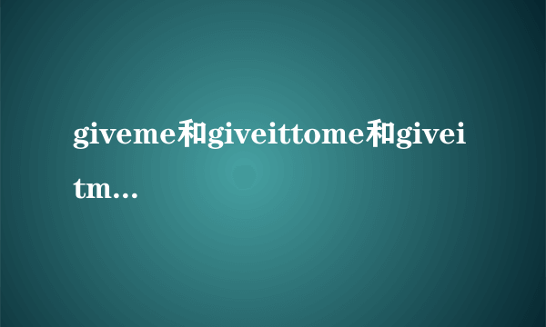 giveme和giveittome和giveitme的区别？