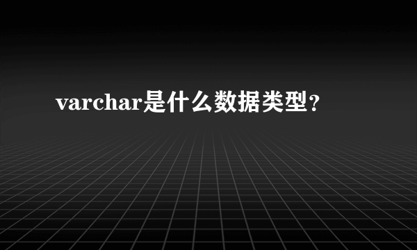 varchar是什么数据类型？