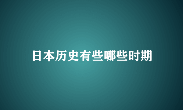 日本历史有些哪些时期