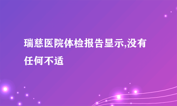 瑞慈医院体检报告显示,没有任何不适