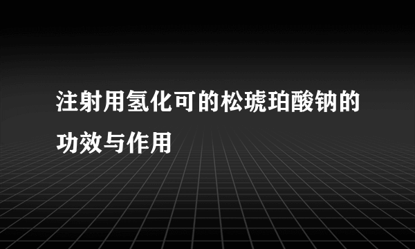 注射用氢化可的松琥珀酸钠的功效与作用