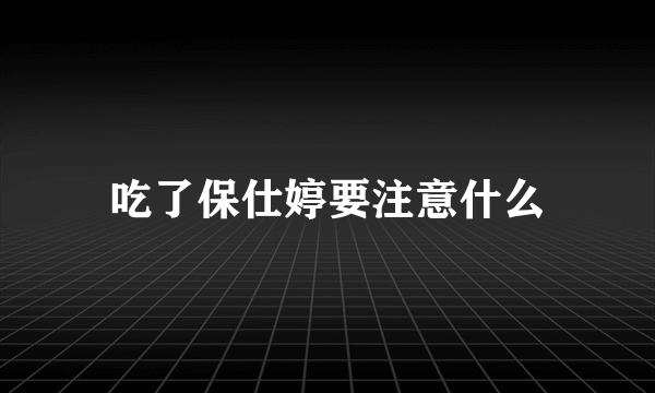 吃了保仕婷要注意什么