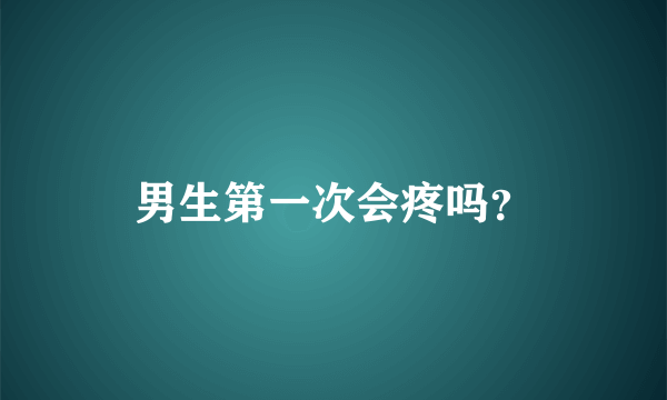 男生第一次会疼吗？