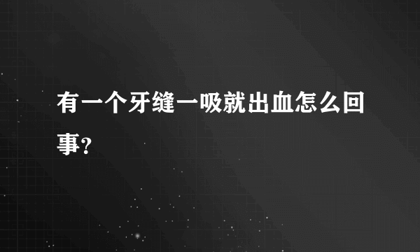 有一个牙缝一吸就出血怎么回事？