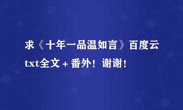 求《十年一品温如言》百度云txt全文＋番外！谢谢！