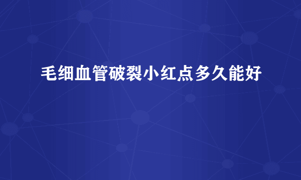 毛细血管破裂小红点多久能好