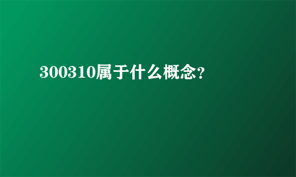 300310属于什么概念？