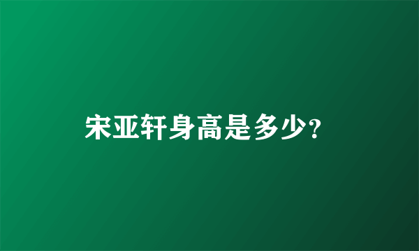 宋亚轩身高是多少？