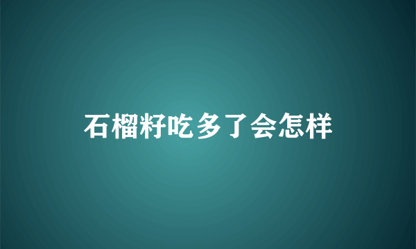 石榴籽吃多了会怎样