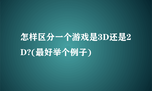 怎样区分一个游戏是3D还是2D?(最好举个例子)