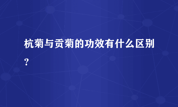 杭菊与贡菊的功效有什么区别？